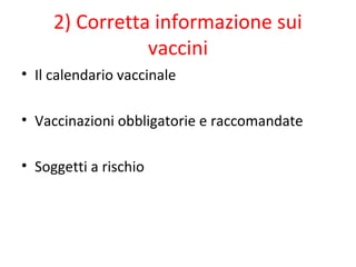 2) Corretta informazione sui
vaccini
• Il calendario vaccinale
• Vaccinazioni obbligatorie e raccomandate
• Soggetti a rischio
 
