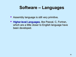 3636
Software – LanguagesSoftware – Languages
 Assembly language is still very primitive.Assembly language is still very primitive.
 Higher-level LanguagesHigher-level Languages, like Pascal, C, Fortran,, like Pascal, C, Fortran,
which are a little closer to English language havewhich are a little closer to English language have
been developed.been developed.
 