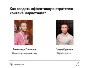 Digital-стратег
Павел КузьминАлександр Григорян
Директор по развитию
Сделано в IT-Улей
Как создать эффективную стратегию
контент-маркетинга?
 
