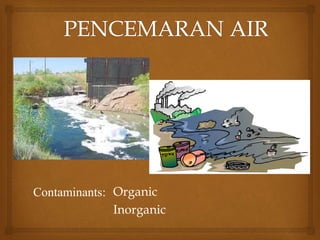 Organic
Inorganic
Contaminants:
 