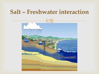 
Salt – Freshwater interaction
 
