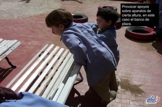 Provocar apoyos
sobre aparatos de
cierta altura, en este
caso el banco de
plaza.
 