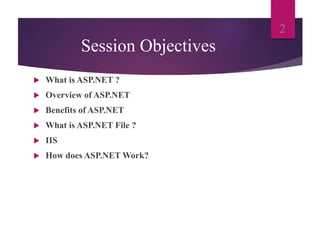 Session Objectives
 What is ASP.NET ?
 Overview of ASP.NET
 Benefits of ASP.NET
 What is ASP.NET File ?
 IIS
 How does ASP.NET Work?
2
 