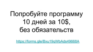 Попробуйте программу
10 дней за 10$,
без обязательств
https://forms.gle/Bxu19qWbAds49668A
 