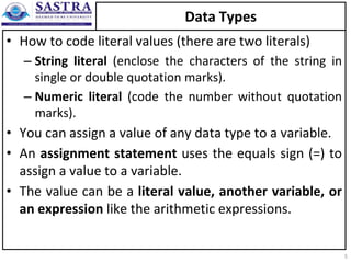 Data Types
• How to code literal values (there are two literals)
– String literal (enclose the characters of the string in
single or double quotation marks).
– Numeric literal (code the number without quotation
marks).
• You can assign a value of any data type to a variable.
• An assignment statement uses the equals sign (=) to
assign a value to a variable.
• The value can be a literal value, another variable, or
an expression like the arithmetic expressions.
5
 