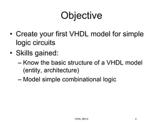 ObjectiveCreate your first VHDL model for simple logic circuitsSkills gained:Know the basic structure of a VHDL model (entity, architecture)Model simple combinational logicVHDL 360 ©4
