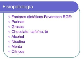Fisiopatología Factores dietéticos Favorecen RGE: Purinas Grasas Chocolate, cafeína, té Alcohol Nicotina Menta Cítricos 