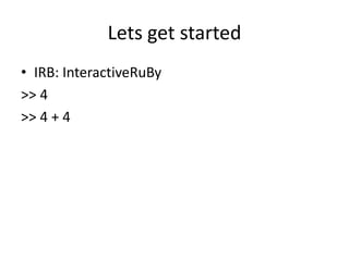 Lets get startedIRB: InteractiveRuBy>> 4>> 4 + 4