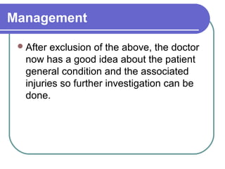 Management
1. Is there a clear airway?
2. Are the lungs adequately ventilated?
3. Is the patient losing blood?
4. Is there an intra abdominal injury?
5. Is there a bladder or urethral injury?
6. Is the pelvic fracture stable or not?
 
