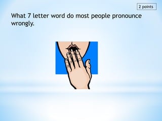 What 7 letter word do most people pronounce
wrongly.
2 points
 