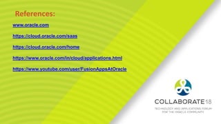 www.oracle.com
https://cloud.oracle.com/saas
https://cloud.oracle.com/home
https://www.oracle.com/in/cloud/applications.html
https://www.youtube.com/user/FusionAppsAtOracle
References:
 