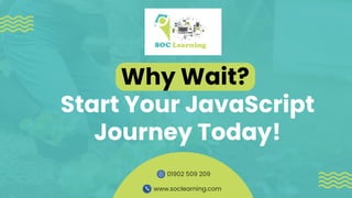 Why Wait?
Start Your JavaScript
Journey Today!
www.soclearning.com
01902 509 209
 