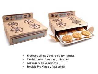  Procesos offline y online no son iguales
 Cambio cultural en la organización
 Políticas de Devoluciones
 Servicio Pre-Venta y Post Venta
 