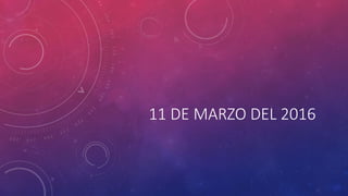 11 DE MARZO DEL 2016
 