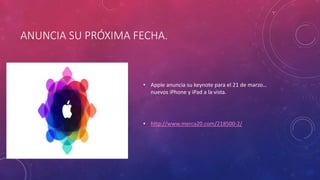 ANUNCIA SU PRÓXIMA FECHA.
• Apple anuncia su keynote para el 21 de marzo…
nuevos iPhone y iPad a la vista.
• http://www.merca20.com/218500-2/
 