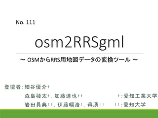 osm2RRSgml
登壇者：細谷優介†
〜 OSMからRRS用地図データの変換ツール 〜
†：愛知工業大学
††：愛知大学
森島稜太†，加藤達也††
岩田員典††，伊藤暢浩†，蒋湧††
No.	111
 