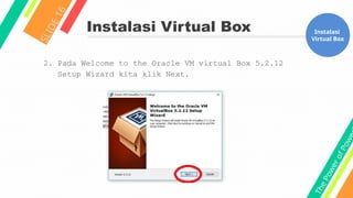 T
h
e
P
o
w
e
r
o
f
P
o
w
e
Instalasi Virtual Box
S
L
I
D
E
1
6
Instalasi
Virtual Box
2. Pada Welcome to the Oracle VM virtual Box 5.2.12
Setup Wizard kita klik Next.
 