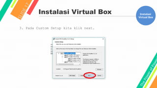 T
h
e
P
o
w
e
r
o
f
P
o
w
e
Instalasi Virtual Box
S
L
I
D
E
1
7
Instalasi
Virtual Box
3. Pada Custom Setup kita klik next.
 