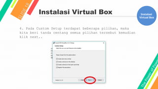 T
h
e
P
o
w
e
r
o
f
P
o
w
e
Instalasi Virtual Box
S
L
I
D
E
1
8
Instalasi
Virtual Box
4. Pada Custom Setup terdapat beberapa pilihan, maka
kita beri tanda centang semua pilihan tersebut kemudian
klik next..
 