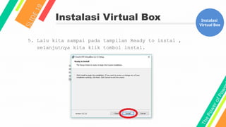 T
h
e
P
o
w
e
r
o
f
P
o
w
e
Instalasi Virtual Box
S
L
I
D
E
1
9
Instalasi
Virtual Box
5. Lalu kita sampai pada tampilan Ready to instal ,
selanjutnya kita klik tombol instal.
 