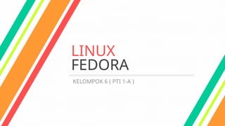 LINUX
FEDORA
KELOMPOK 6 ( PTI 1-A )
 