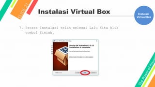 T
h
e
P
o
w
e
r
o
f
P
o
w
e
Instalasi Virtual Box
S
L
I
D
E
2
1
Instalasi
Virtual Box
7. Proses Instalasi telah selesai Lalu Kita klik
tombol finish.
 