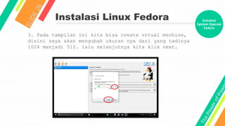 T
h
e
P
o
w
e
r
o
f
P
o
w
e
Instalasi Linux Fedora
S
L
I
D
E
2
6
3. Pada tampilan ini kita bisa create vrtual mechine,
disini saya akan mengubah ukuran nya dari yang tadinya
1024 menjadi 512. lalu selanjutnya kita klik next.
Instalasi
System Operasi
Fedora
 