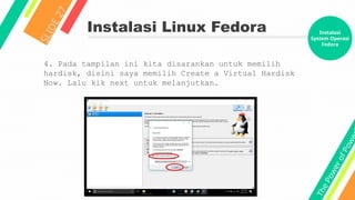T
h
e
P
o
w
e
r
o
f
P
o
w
e
Instalasi Linux Fedora
S
L
I
D
E
2
7
4. Pada tampilan ini kita disarankan untuk memilih
hardisk, disini saya memilih Create a Virtual Hardisk
Now. Lalu kik next untuk melanjutkan.
Instalasi
System Operasi
Fedora
 