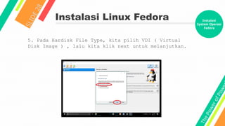 T
h
e
P
o
w
e
r
o
f
P
o
w
e
Instalasi Linux Fedora
S
L
I
D
E
2
8
5. Pada Hardisk File Type, kita pilih VDI ( Virtual
Disk Image ) , lalu kita klik next untuk melanjutkan.
Instalasi
System Operasi
Fedora
 