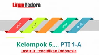 Linux Fedora
Kelompok 6.... PTI 1-A
Institut Pendidikan Indonesia
W
i
w
i
t
R
i
z
a
l
W
i
n
a
S
h
e
l
l
y
 