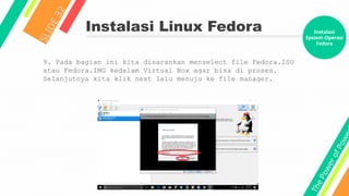 T
h
e
P
o
w
e
r
o
f
P
o
w
e
Instalasi Linux Fedora
S
L
I
D
E
3
2
9. Pada bagian ini kita disarankan menselect file Fedora.ISO
atau Fedora.IMG kedalam Virtual Box agar bisa di proses.
Selanjutnya kita klik next lalu menuju ke file manager.
Instalasi
System Operasi
Fedora
 