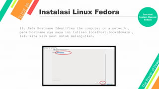 T
h
e
P
o
w
e
r
o
f
P
o
w
e
Instalasi Linux Fedora
S
L
I
D
E
3
9
16. Pada Hostname Identifies the computer on a network ,
pada hostname nya saya isi tulisan localhost.localdomain ,
lalu kita klik next untuk melanjutkan.
Instalasi
System Operasi
Fedora
 