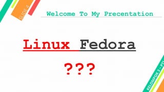 Welcome To My Precentation
S
L
I
D
E
4
Linux Fedora
???
K
E
L
O
M
P
O
K
3
~
P
T
 