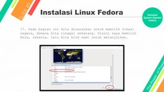 T
h
e
P
o
w
e
r
o
f
P
o
w
e
Instalasi Linux Fedora
S
L
I
D
E
4
0
17. Pada bagian ini kita disarankan untuk memilih lokasi
negara, dimana kita tinggal sekarang. Disini saya memilih
Asia, Jakarta. lalu kita klik next untuk melanjutkan.
Instalasi
System Operasi
Fedora
 