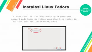 T
h
e
P
o
w
e
r
o
f
P
o
w
e
Instalasi Linux Fedora
S
L
I
D
E
4
1
18. Pada kali ini kita disarankan untuk memasukan
pasword pada komputer fedora yang akan kita instal ini,
lalu kita klik next untuk melanjutkan.
Instalasi
System Operasi
Fedora
 