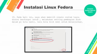 T
h
e
P
o
w
e
r
o
f
P
o
w
e
Instalasi Linux Fedora
S
L
I
D
E
4
2
19. Pada kali ini, saya akan memilih create costum layou
disini berfungsi untuk , melakukan setting pembagian disk
dalam pc kita nanti. lalu kita klik next untuk melanjutkan.
Instalasi
System Operasi
Fedora
 