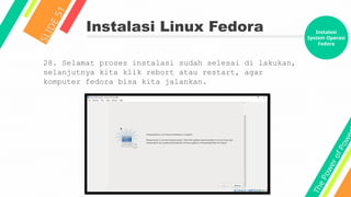 T
h
e
P
o
w
e
r
o
f
P
o
w
e
Instalasi Linux Fedora
S
L
I
D
E
5
1
28. Selamat proses instalasi sudah selesai di lakukan,
selanjutnya kita klik rebort atau restart, agar
komputer fedora bisa kita jalankan.
Instalasi
System Operasi
Fedora
 