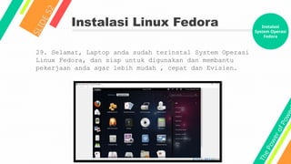 T
h
e
P
o
w
e
r
o
f
P
o
w
e
Instalasi Linux Fedora
S
L
I
D
E
5
2
29. Selamat, Laptop anda sudah terinstal System Operasi
Linux Fedora, dan siap untuk digunakan dan membantu
pekerjaan anda agar lebih mudah , cepat dan Evisien.
Instalasi
System Operasi
Fedora
 