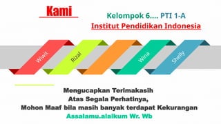 Kami
Mengucapkan Terimakasih
Atas Segala Perhatinya,
Mohon Maaf bila masih banyak terdapat Kekurangan
Assalamu.alaikum Wr. Wb
W
i
w
i
t
R
i
z
a
l
W
i
n
a
S
h
e
l
l
y
Kelompok 6.... PTI 1-A
Institut Pendidikan Indonesia
 