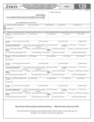 Lea cuidadosamente las instrucciones
Colombia
un compromiso que no podemos evadir
Datosdel
declarante
5. Número de Identificación Tributaria (NIT) 6. DV.
11. Razón social
7. Primer apellido 8. Segundo apellido 9. Primer nombre 10. Otros nombres
4. Número de formulario
UNIDADADMINISTRATIVAESPECIALDIRECCIONDEIMPUESTOSYADUANASNACIONALESUNIDADADMINISTRATIVAESPECIALDIRECCIONDEIMPUESTOSYADUANASNACIONALESUNIDADADMDIR
120Página de Hoja No. 2
Privada
Operaciones con vinculados del exterior, vinculados ubicados en zonas francas o con personas, sociedades, entidades o empresas ubicadas, residentes o domiciliadas en paraísos fiscalesItem
Servicios Informáticos Electrónicos - Más formas de servirle!
Este formulario también puede diligenciarlo ingresando a www.dian.gov.co
Asistido, sin errores y de manera gratuita
Operaciones con Vinculados del Exterior, Vinculados Ubicados
en Zonas Francas o con Personas, Sociedades, Entidades o Empresas
Ubicadas, Residentes o Domiciliadas en Paraísos Fiscales
Declaración Informativa Precios de Transferencia
1
60. Tipo de
operación
61. Cód. país 62. Monto de la operación 65 Método utilizado
53. Tipo de
documento
54. Número de identificación fiscal 55. Primer apellido 56. Segundo apellido 57. Primer nombre 58. Otros nombres
59. Razón social
66. Indicador rentabilidad operación
(Indique letras correspondientes)
70. Global o
segmentado
79. Parte analizada
69. Valor del comparable 71. Tipo de ajuste
64. Saldo del principal63. Monto del principal
Precio o margen de utilidad o pérdida de la operación
67. Utilidad 68. Pérdida
72. Tipo de rango
80. Monto ajustado en renta 81. Reestructuración 82. Tipo vinculación 83. Operaciones con paraísos 84.Acuerdos de costos compartidos
Rango
positivo
73. Valor mínimo o límite inferior 75. Valor máximo o límite superior74 Mediana
Rango
negativo
76. Valor mínimo o límite inferior 78. Valor máximo o límite superior77. Mediana
60. Tipo de
operación
61. Cód. país 62. Monto de la operación 65 Método utilizado
53. Tipo de
documento
54. Número de identificación fiscal 55. Primer apellido 56. Segundo apellido 57. Primer nombre 58. Otros nombres
59. Razón social
66. Indicador rentabilidad operación
(Indique letras correspondientes)
70. Global o
segmentado
79. Parte analizada
69. Valor del comparable 71. Tipo de ajuste
64. Saldo del principal63. Monto del principal
67. Utilidad 68. Pérdida
72. Tipo de rango
80. Monto ajustado en renta 81. Reestructuración 82. Tipo vinculación 83. Operaciones con paraísos 84.Acuerdos de costos compartidos
Rango
positivo
73. Valor mínimo o límite inferior 75. Valor máximo o límite superior74 Mediana
Rango
negativo
76. Valor mínimo o límite inferior 78. Valor máximo o límite superior77. Mediana
60. Tipo de
operación
61. Cód. país 62. Monto de la operación 65 Método utilizado
53. Tipo de
documento
54. Número de identificación fiscal 55. Primer apellido 56. Segundo apellido 57. Primer nombre 58. Otros nombres
59. Razón social
66. Indicador rentabilidad operación
(Indique letras correspondientes)
70. Global o
segmentado
79. Parte analizada
69. Valor del comparable 71. Tipo de ajuste
64. Saldo del principal63. Monto del principal
67. Utilidad 68. Pérdida
72. Tipo de rango
80. Monto ajustado en renta 81. Reestructuración 82. Tipo vinculación 83. Operaciones con paraísos 84.Acuerdos de costos compartidos
Rango
positivo
73. Valor mínimo o límite inferior 75. Valor máximo o límite superior74 Mediana
Rango
negativo
76. Valor mínimo o límite inferior 78. Valor máximo o límite superior77. Mediana
2
3
Precio o margen de utilidad o pérdida de la operación
Precio o margen de utilidad o pérdida de la operación
 