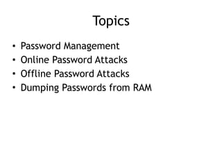 Topics
• Password Management
• Online Password Attacks
• Offline Password Attacks
• Dumping Passwords from RAM
 