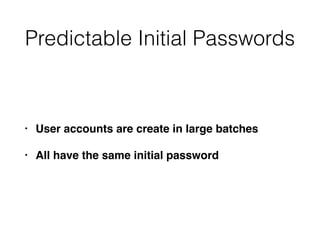 Predictable Initial Passwords
• User accounts are create in large batches
• All have the same initial password
 
