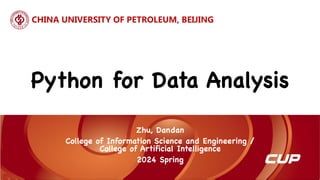 Python for Data Analysis
CHINA UNIVERSITY OF PETROLEUM, BEIJING
Zhu, Dandan
College of Information Science and Engineering /
College of Artificial Intelligence
2024 Spring
 