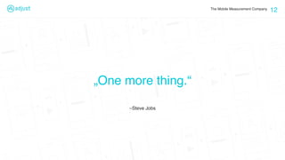 The Mobile Measurement Company
–Steve Jobs
„One more thing.“
12
 