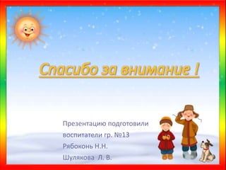 Презентацию подготовили
воспитатели гр. №13
Рябоконь Н.Н.
Шулякова Л. В.
 