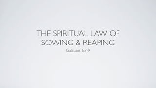 THE SPIRITUAL LAW OF
 SOWING & REAPING
       Galatians 6:7-9
 