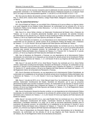 Miércoles 13 de enero de 2016 DIARIO OFICIAL (Primera Sección) 31
I.5.- Que cuenta con los recursos necesarios para la celebración de este convenio de coordinación en el
presupuesto autorizado a la Coordinación Nacional del Servicio Profesional Docente en el ejercicio fiscal
2015, con cargo a la clave presupuestaria siguiente: 11 L00 2015 2 5 01 00 016 S247 4 3 8 01 1 1 27
I.6.- Que para los efectos del presente convenio señala como su domicilio calle de Donceles número 100
Piso 1o. oficina 2010, Colonia Centro Histórico, Código Postal 06020, Delegación Cuauhtémoc en la Ciudad
de México.
II.- De "EL EJECUTIVO ESTATAL”:
II.1.- Que el Estado de Tabasco, es una entidad Libre y Soberana en lo que se refiere a su régimen interior
y es parte integrante de los Estados Unidos Mexicanos, de conformidad con los artículos 40 y 43 de la
Constitución Política de los Estados Unidos Mexicanos, 1 y 9 de la Constitución Política del Estado Libre
y Soberano de Tabasco.
II.2.- Que el Lic. Arturo Núñez Jiménez, es Gobernador Constitucional del Estado Libre y Soberano de
Tabasco, por lo que se encuentra plenamente facultado para la suscripción del presente Convenio
de conformidad con los artículos 42 y 51, fracción XI de la Constitución Política del Estado Libre y Soberano de
Tabasco y 2 de la Ley Orgánica del Poder Ejecutivo del Estado de Tabasco.
II.3.- Que la Secretaría de Gobierno, es una Dependencia de la Administración Pública Centralizada, de
conformidad con los artículos 52, párrafo primero de la Constitución Política del Estado Libre y Soberano
de Tabasco, 1, 3, 4 y 26, fracción I de la Ley Orgánica del Poder Ejecutivo del Estado de Tabasco.
II.4.- Que el 1 de enero de 2013, el C. César Raúl Ojeda Zubieta, fue nombrado por el Lic. Arturo Núñez
Jiménez, Gobernador Constitucional del Estado, Secretario de Gobierno, por lo que se encuentra plenamente
facultado para suscribir el presente convenio, de conformidad con los artículos 51, fracción II de la
Constitución Política del Estado Libre y Soberano de Tabasco, 5 y 7 fracción VIII, 12, fracción IX, 21 párrafo
primero y 27 de la Ley Orgánica del Poder Ejecutivo del Estado de Tabasco.
II.5.- Que la Secretaría de Planeación y Finanzas, es una dependencia de la Administración Pública
Centralizada, de conformidad con lo dispuesto por los artículos 52, párrafo primero de la Constitución Política
del Estado Libre y Soberano de Tabasco, 1, 3, 4, 26 fracción III de la Ley Orgánica del Poder Ejecutivo del
Estado de Tabasco.
II.6.- Que el 1 de enero de 2015, el Lic. Amet Ramos Troconis, fue nombrado por el Lic. Arturo Núñez
Jiménez, Gobernador Constitucional del Estado, Secretario de Planeación y Finanzas, de conformidad con los
artículos 51, fracción II de la Constitución Política del Estado Libre y Soberano de Tabasco, 5, 7, fracción VIII,
12, fracción IX, 21, párrafo primero y 29 de la Ley Orgánica del Poder Ejecutivo del Estado de Tabasco, y 10
del Reglamento Interior de la Secretaría de Planeación y Finanzas.
II.7.- Que la Secretaría de Educación, es una dependencia de la Administración Pública Centralizada, de
conformidad con lo establecido en los artículos 52 párrafo primero de la Constitución Política del Estado Libre
y Soberano de Tabasco, 1, 3, 4 y 26, fracción V de la Ley Orgánica del Poder Ejecutivo del Estado de
Tabasco.
II.8.- Que el 1 de julio de 2015, el Lic. Víctor Manuel López Cruz, fue nombrado por el Lic. Arturo Núñez
Jiménez, Gobernador Constitucional del Estado, Secretario de Educación, por lo que se encuentra
plenamente facultado para suscribir el presente convenio, de conformidad con los artículos 51 fracción II de la
Constitución Política del Estado Libre y Soberano de Tabasco, 5, 7, fracción VIII, 12, fracción IX, 21, párrafo
primero y 30 de la Ley Orgánica del Poder Ejecutivo del Estado de Tabasco, 3, 8 y 9 del Reglamento Interior
de la Secretaría de Educación.
II.9.- Que la Coordinación General de Asuntos Jurídicos, es una dependencia de la Administración Pública
Centralizada, de conformidad con lo dispuesto en los artículos 52, párrafo primero de la Constitución Política
del Estado Libre y Soberano de Tabasco, 1, 3, 4 y 26, fracción XV de la Ley Orgánica del Poder Ejecutivo del
Estado de Tabasco.
II.10.- Que el 1 de enero de 2013, el Lic. Juan José Peralta Fócil, fue nombrado por el Lic. Arturo Núñez
Jiménez, Gobernador Constitucional del Estado, Coordinador General de Asuntos Jurídicos con las
atribuciones y facultades inherentes a su cargo, por lo tanto se encuentra plenamente facultado para la
suscripción del presente convenio, de conformidad con lo establecido en los artículos 51 fracción II, de la
Constitución Política del Estado Libre y Soberano de Tabasco, 5, 7 fracción VIII, 12 fracción IX, 21 párrafo
primero, 22 y 39 de la Ley Orgánica del Poder Ejecutivo del Estado de Tabasco.
II.11.- Que la Subsecretaría de Educación Básica, es una Unidad Administrativa de la Secretaría de
Educación, de conformidad con los artículos 21 de la Ley Orgánica del Poder Ejecutivo del Estado
de Tabasco, 28 y 44 del Reglamento Interior de la Secretaría de Educación.
 