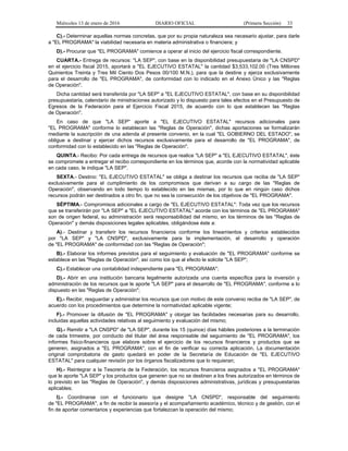 Miércoles 13 de enero de 2016 DIARIO OFICIAL (Primera Sección) 33
C).- Determinar aquellas normas concretas, que por su propia naturaleza sea necesario ajustar, para darle
a "EL PROGRAMA" la viabilidad necesaria en materia administrativa o financiera; y
D).- Procurar que "EL PROGRAMA" comience a operar al inicio del ejercicio fiscal correspondiente.
CUARTA.- Entrega de recursos: "LA SEP", con base en la disponibilidad presupuestaria de "LA CNSPD"
en el ejercicio fiscal 2015, aportará a "EL EJECUTIVO ESTATAL" la cantidad $3,533,102.00 (Tres Millones
Quinientos Treinta y Tres Mil Ciento Dos Pesos 00/100 M.N.), para que la destine y ejerza exclusivamente
para el desarrollo de "EL PROGRAMA", de conformidad con lo indicado en el Anexo Único y las "Reglas
de Operación".
Dicha cantidad será transferida por "LA SEP" a "EL EJECUTIVO ESTATAL", con base en su disponibilidad
presupuestaria, calendario de ministraciones autorizado y lo dispuesto para tales efectos en el Presupuesto de
Egresos de la Federación para el Ejercicio Fiscal 2015, de acuerdo con lo que establecen las "Reglas
de Operación".
En caso de que "LA SEP" aporte a "EL EJECUTIVO ESTATAL" recursos adicionales para
"EL PROGRAMA" conforme lo establecen las "Reglas de Operación", dichas aportaciones se formalizarán
mediante la suscripción de una adenda al presente convenio, en la cual "EL GOBIERNO DEL ESTADO", se
obligue a destinar y ejercer dichos recursos exclusivamente para el desarrollo de "EL PROGRAMA", de
conformidad con lo establecido en las "Reglas de Operación".
QUINTA.- Recibo: Por cada entrega de recursos que realice "LA SEP" a "EL EJECUTIVO ESTATAL", éste
se compromete a entregar el recibo correspondiente en los términos que, acorde con la normatividad aplicable
en cada caso, le indique "LA SEP".
SEXTA.- Destino: "EL EJECUTIVO ESTATAL" se obliga a destinar los recursos que reciba de "LA SEP"
exclusivamente para el cumplimiento de los compromisos que derivan a su cargo de las "Reglas de
Operación", observando en todo tiempo lo establecido en las mismas, por lo que en ningún caso dichos
recursos podrán ser destinados a otro fin, que no sea la consecución de los objetivos de "EL PROGRAMA".
SÉPTIMA.- Compromisos adicionales a cargo de "EL EJECUTIVO ESTATAL": Toda vez que los recursos
que se transferirán por "LA SEP" a "EL EJECUTIVO ESTATAL" acorde con los términos de "EL PROGRAMA"
son de origen federal, su administración será responsabilidad del mismo, en los términos de las "Reglas de
Operación" y demás disposiciones legales aplicables, obligándose éste a:
A).- Destinar y transferir los recursos financieros conforme los lineamientos y criterios establecidos
por "LA SEP" y "LA CNSPD", exclusivamente para la implementación, el desarrollo y operación
de "EL PROGRAMA" de conformidad con las "Reglas de Operación";
B).- Elaborar los informes previstos para el seguimiento y evaluación de "EL PROGRAMA" conforme se
establece en las "Reglas de Operación", así como los que al efecto le solicite "LA SEP";
C).- Establecer una contabilidad independiente para "EL PROGRAMA";
D).- Abrir en una institución bancaria legalmente autorizada una cuenta específica para la inversión y
administración de los recursos que le aporte "LA SEP" para el desarrollo de "EL PROGRAMA", conforme a lo
dispuesto en las "Reglas de Operación";
E).- Recibir, resguardar y administrar los recursos que con motivo de este convenio reciba de "LA SEP", de
acuerdo con los procedimientos que determine la normatividad aplicable vigente;
F).- Promover la difusión de "EL PROGRAMA" y otorgar las facilidades necesarias para su desarrollo,
incluidas aquellas actividades relativas al seguimiento y evaluación del mismo;
G).- Remitir a "LA CNSPD" de "LA SEP", durante los 15 (quince) días hábiles posteriores a la terminación
de cada trimestre, por conducto del titular del área responsable del seguimiento de "EL PROGRAMA", los
informes físico-financieros que elabore sobre el ejercicio de los recursos financieros y productos que se
generen, asignados a "EL PROGRAMA", con el fin de verificar su correcta aplicación. La documentación
original comprobatoria de gasto quedará en poder de la Secretaría de Educación de "EL EJECUTIVO
ESTATAL" para cualquier revisión por los órganos fiscalizadores que lo requieran;
H).- Reintegrar a la Tesorería de la Federación, los recursos financieros asignados a "EL PROGRAMA"
que le aporte "LA SEP" y los productos que generen que no se destinen a los fines autorizados en términos de
lo previsto en las "Reglas de Operación", y demás disposiciones administrativas, jurídicas y presupuestarias
aplicables;
I).- Coordinarse con el funcionario que designe "LA CNSPD", responsable del seguimiento
de "EL PROGRAMA", a fin de recibir la asesoría y el acompañamiento académico, técnico y de gestión, con el
fin de aportar comentarios y experiencias que fortalezcan la operación del mismo;
 