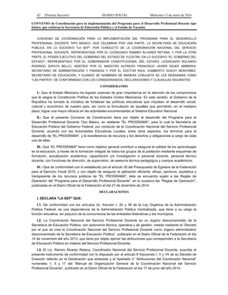 42 (Primera Sección) DIARIO OFICIAL Miércoles 13 de enero de 2016
CONVENIO de Coordinación para la implementación del Programa para el Desarrollo Profesional Docente tipo
básico, que celebran la Secretaría de Educación Pública y el Estado de Yucatán.
CONVENIO DE COORDINACIÓN PARA LA IMPLEMENTACIÓN DEL PROGRAMA PARA EL DESARROLLO
PROFESIONAL DOCENTE TIPO BÁSICO, QUE CELEBRAN POR UNA PARTE, LA SECRETARÍA DE EDUCACIÓN
PÚBLICA, EN LO SUCESIVO "LA SEP", POR CONDUCTO DE LA COORDINACIÓN NACIONAL DEL SERVICIO
PROFESIONAL DOCENTE, REPRESENTADA POR EL LICENCIADO RAMIRO ÁLVAREZ RETANA, Y POR LA OTRA
PARTE, EL PODER EJECUTIVO DEL GOBIERNO DEL ESTADO DE YUCATÁN, EN LO SUCESIVO "EL GOBIERNO DEL
ESTADO", REPRESENTADO POR EL GOBERNADOR CONSTITUCIONAL DEL ESTADO, LICENCIADO ROLANDO
RODRIGO ZAPATA BELLO, ASISTIDO POR EL MAESTRO ALFREDO FRANCISCO JAVIER DÁJER ABIMERHI,
SECRETARIO DE ADMINISTRACIÓN Y FINANZAS Y POR EL DOCTOR RAÚL HUMBERTO GODOY MONTAÑEZ,
SECRETARIO DE EDUCACIÓN; Y CUANDO SE NOMBREN DE MANERA CONJUNTA SE LES DESIGNARÁ COMO
"LAS PARTES"; DE CONFORMIDAD CON LOS CONSIDERANDOS, DECLARACIONES Y CLÁUSULAS SIGUIENTES:
CONSIDERANDO
I.- Que el Estado Mexicano ha logrado avances de gran importancia en la atención de los compromisos
que le asigna la Constitución Política de los Estados Unidos Mexicanos. En este sentido, el Gobierno de la
República ha tomado la iniciativa de fortalecer las políticas educativas que impulsen el desarrollo social,
cultural y económico de nuestro país, así como la formulación de aquéllas que permitirán, en el mediano
plazo, lograr una mayor eficacia en las actividades encomendadas al Sistema Educativo Nacional.
II.- Que el presente Convenio de Coordinación tiene por objeto el desarrollo del Programa para el
Desarrollo Profesional Docente Tipo Básico, en adelante "EL PROGRAMA", para lo cual la Secretaría de
Educación Pública del Gobierno Federal, por conducto de la Coordinación Nacional del Servicio Profesional
Docente, acuerda con las Autoridades Educativas Locales, entre otros aspectos, los términos para el
desarrollo de "EL PROGRAMA", y la transferencia de recursos y los derechos y obligaciones a cargo de cada
una de ellas.
III.- Que "EL PROGRAMA" tiene como objetivo general contribuir a asegurar la calidad de los aprendizajes
en la educación, a través de la formación integral de todos los grupos de la población mediante esquemas de
formación, actualización académica, capacitación y/o investigación a personal docente, personal técnico
docente, con funciones de dirección, de supervisión, de asesoría técnica pedagógica y cuerpos académicos.
IV.- Que de conformidad con lo establecido por el artículo 30 del Presupuesto de Egresos de la Federación
para el Ejercicio Fiscal 2015, y con objeto de asegurar la aplicación eficiente, eficaz, oportuna, equitativa y
transparente de los recursos públicos de "EL PROGRAMA", éste se encuentra sujeto a las Reglas de
Operación del “Programa para el Desarrollo Profesional Docente", en lo sucesivo las "Reglas de Operación",
publicadas en el Diario Oficial de la Federación el día 27 de diciembre de 2014.
DECLARACIONES
I. DECLARA "LA SEP" QUE:
I.1. De conformidad con los artículos 2o. fracción I, 26 y 38 de la Ley Orgánica de la Administración
Pública Federal, es una dependencia de la Administración Pública Centralizada, que tiene a su cargo la
función educativa, sin perjuicio de la concurrencia de las entidades federativas y los municipios.
I.2. La Coordinación Nacional del Servicio Profesional Docente es un órgano desconcentrado de la
Secretaría de Educación Pública, con autonomía técnica, operativa y de gestión, creada mediante el “Decreto
por el que se crea la Coordinación Nacional del Servicio Profesional Docente como órgano administrativo
desconcentrado de la Secretaría de Educación Pública”, publicado en el Diario Oficial de la Federación el día
14 de noviembre del año 2013, que tiene por objeto ejercer las atribuciones que corresponden a la Secretaría
de Educación Pública en materia del Servicio Profesional Docente.
I.3. El Lic. Ramiro Álvarez Retana, Coordinador Nacional del Servicio Profesional Docente, suscribe el
presente instrumento de conformidad con lo dispuesto por el artículo 6 fracciones I, V y VII de su Decreto de
Creación referido en la Declaración que antecede y el Apartado V “Atribuciones del Coordinador Nacional”
numerales 1, 5 y 17 del “Manual de Organización General de la Coordinación Nacional del Servicio
Profesional Docente”, publicado en el Diario Oficial de la Federación el día 17 de junio del año 2014.
 