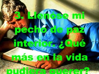 3. Llenóse mi pecho de paz interior.   ¿Qué más en la vida pudiera querer?  